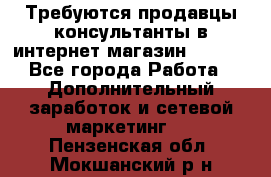 Требуются продавцы-консультанты в интернет-магазин ESSENS - Все города Работа » Дополнительный заработок и сетевой маркетинг   . Пензенская обл.,Мокшанский р-н